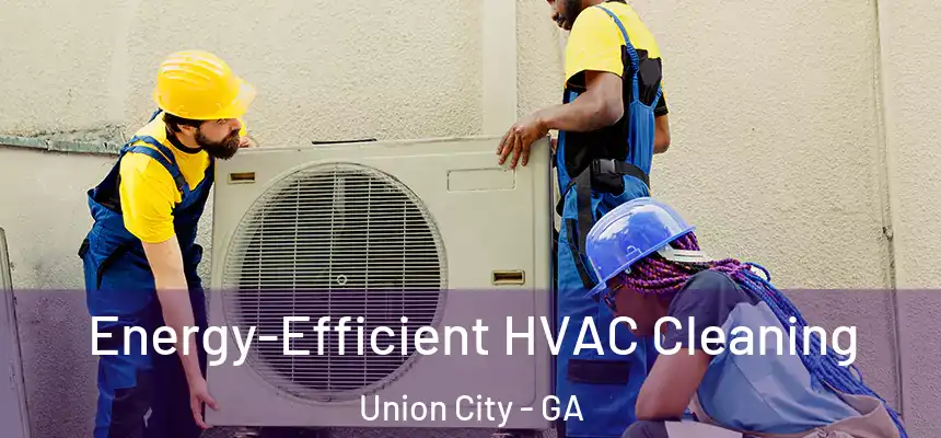  Energy-Efficient HVAC Cleaning Union City - GA
